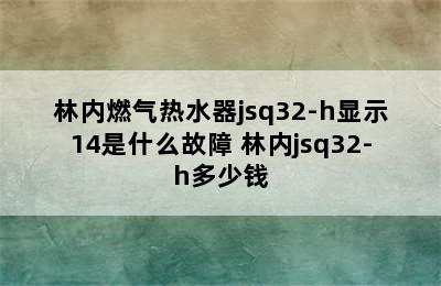 林内燃气热水器jsq32-h显示14是什么故障 林内jsq32-h多少钱